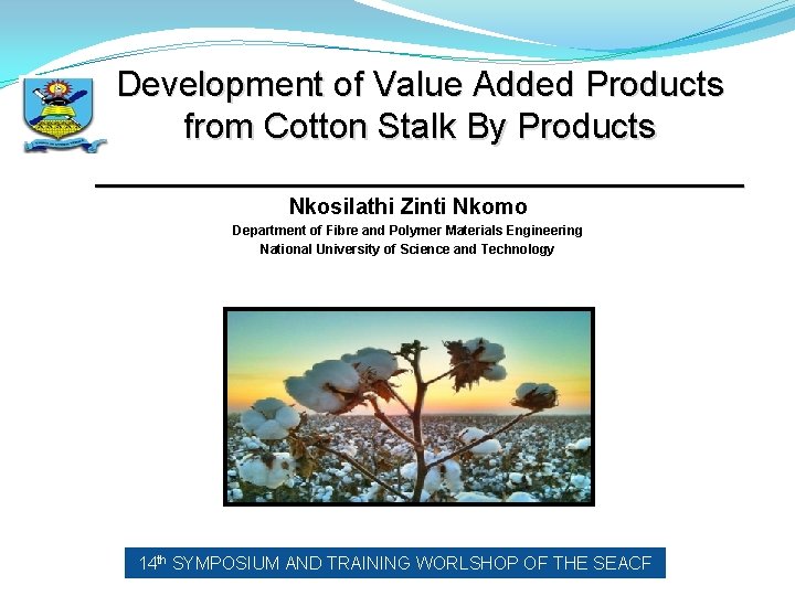 Development of Value Added Products from Cotton Stalk By Products _________________ Nkosilathi Zinti Nkomo