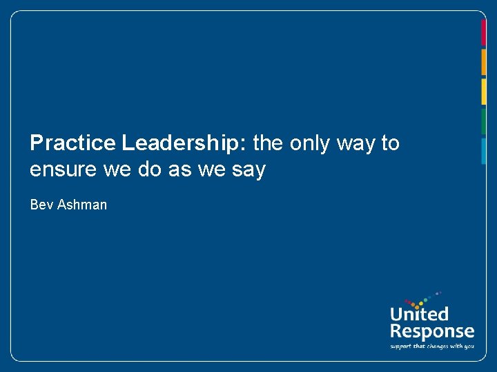 Practice Leadership: the only way to ensure we do as we say Bev Ashman