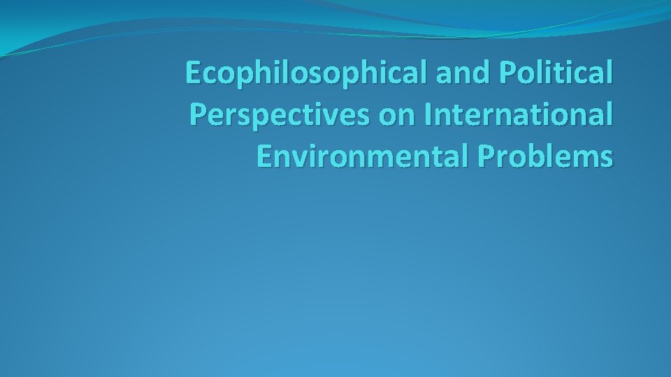 Ecophilosophical and Political Perspectives on International Environmental Problems 