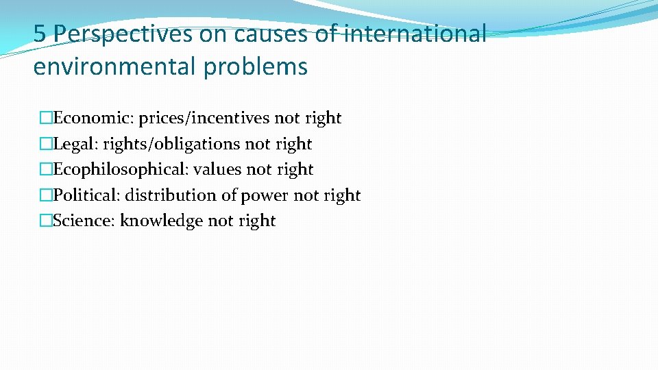 5 Perspectives on causes of international environmental problems �Economic: prices/incentives not right �Legal: rights/obligations