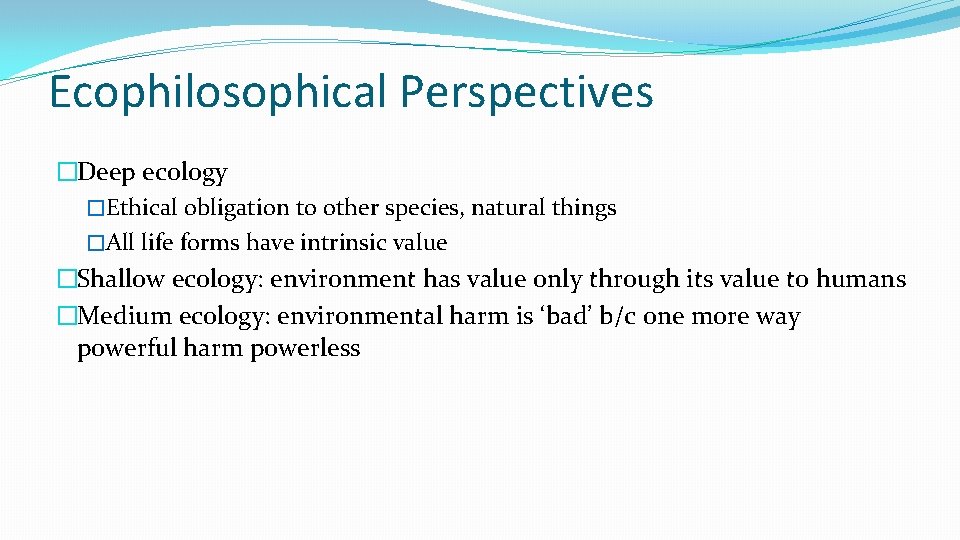 Ecophilosophical Perspectives �Deep ecology �Ethical obligation to other species, natural things �All life forms