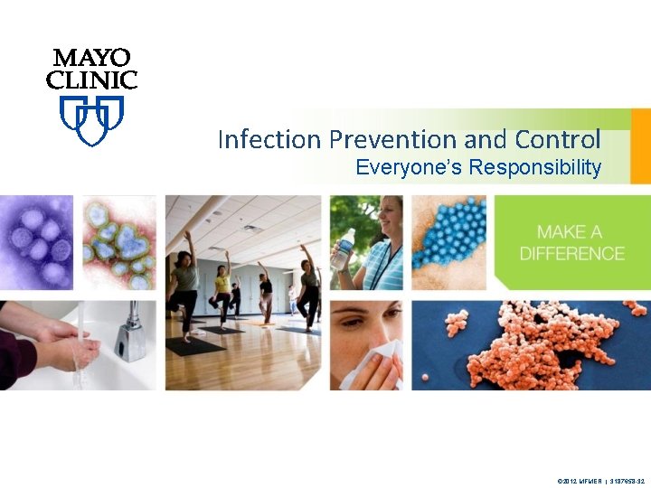 Infection Prevention and Control Everyone’s Responsibility © 2012 MFMER | 3187658 -32 
