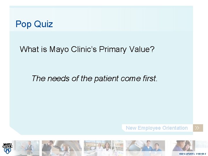 Pop Quiz What is Mayo Clinic’s Primary Value? The needs of the patient come