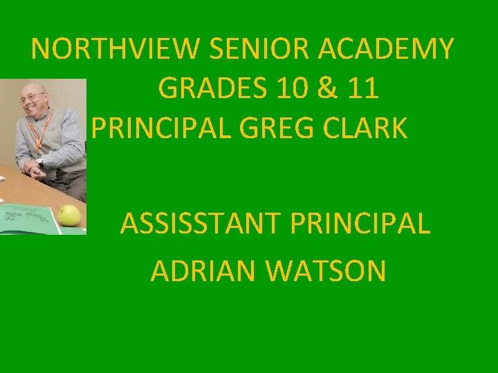 NORTHVIEW SENIOR ACADEMY GRADES 10 & 11 PRINCIPAL GREG CLARK ASSISSTANT PRINCIPAL ADRIAN WATSON