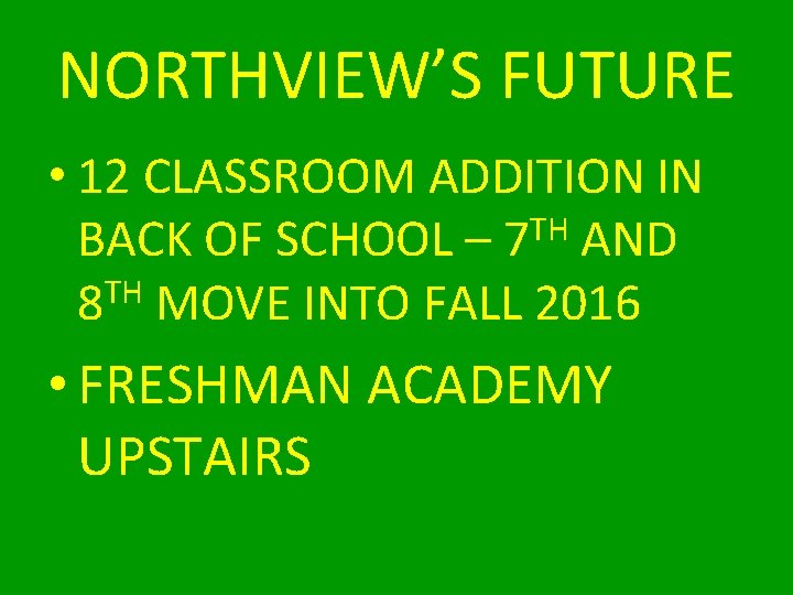 NORTHVIEW’S FUTURE • 12 CLASSROOM ADDITION IN TH BACK OF SCHOOL – 7 AND