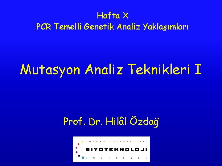 Hafta X PCR Temelli Genetik Analiz Yaklaşımları Mutasyon Analiz Teknikleri I Prof. Dr. Hilâl