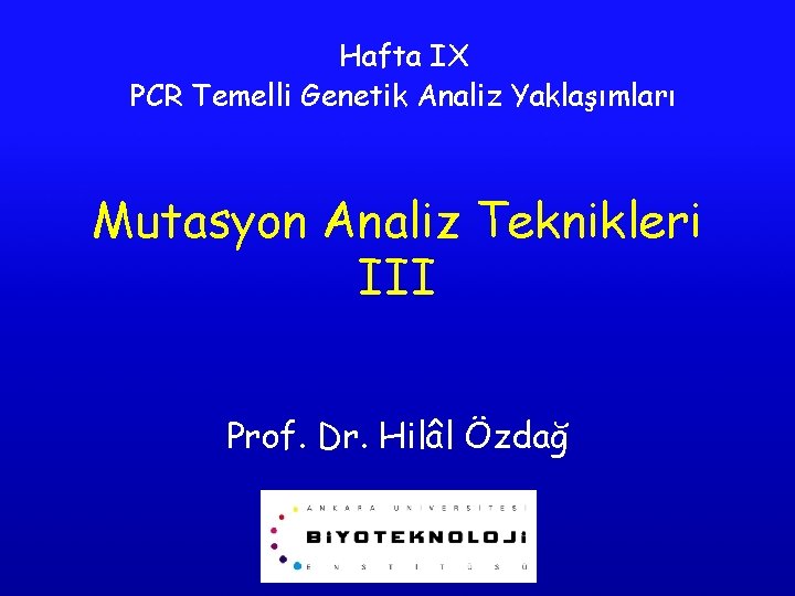 Hafta IX PCR Temelli Genetik Analiz Yaklaşımları Mutasyon Analiz Teknikleri III Prof. Dr. Hilâl