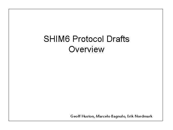 SHIM 6 Protocol Drafts Overview Geoff Huston, Marcelo Bagnulo, Erik Nordmark 