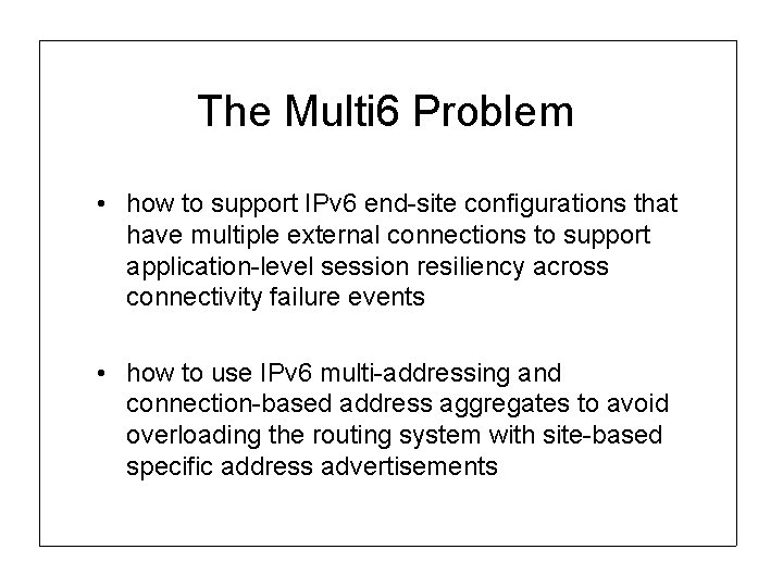 The Multi 6 Problem • how to support IPv 6 end-site configurations that have