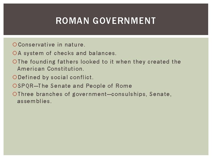 ROMAN GOVERNMENT Conservative in nature. A system of checks and balances. The founding fathers