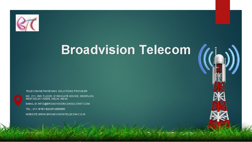 Broadvision Telecom TELECOM NETWORKING SOLUTIONS PROVIDER NO. 211, 2 ND FLOOR, SYNDICATE HOUSE, INDERLOK,