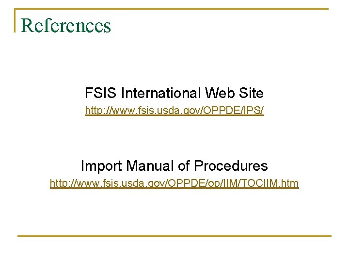 References FSIS International Web Site http: //www. fsis. usda. gov/OPPDE/IPS/ Import Manual of Procedures