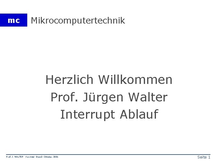 mc Mikrocomputertechnik Herzlich Willkommen Prof. Jürgen Walter Interrupt Ablauf Prof. J. WALTER Kurstitel Stand: