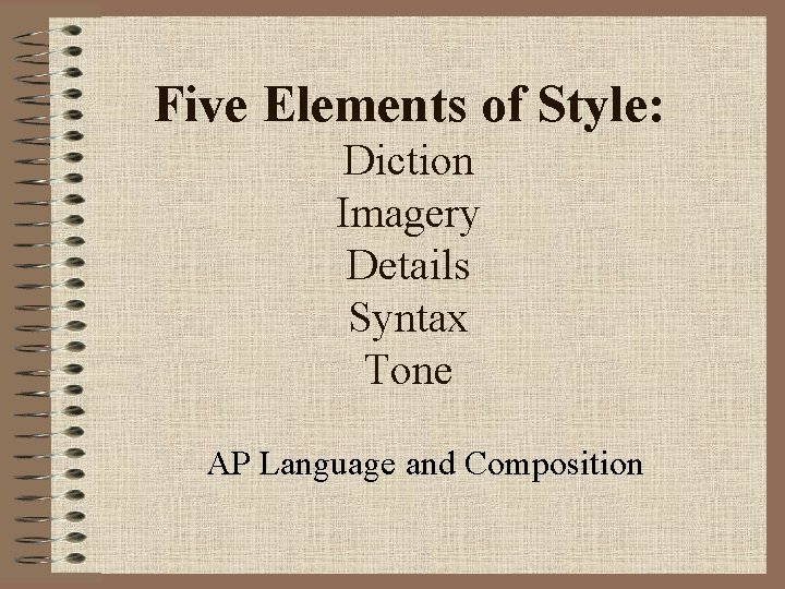 Five Elements of Style: Diction Imagery Details Syntax Tone AP Language and Composition 