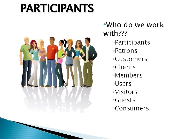 PARTICIPANTS Who do we work with? ? ? ◦Participants ◦Patrons ◦Customers ◦Clients ◦Members ◦Users