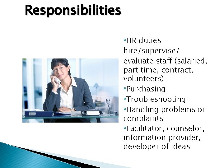 Responsibilities HR duties hire/supervise/ evaluate staff (salaried, part time, contract, volunteers) Purchasing Troubleshooting Handling