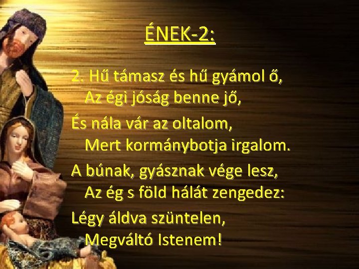 ÉNEK-2: 2. Hű támasz és hű gyámol ő, Az égi jóság benne jő, És