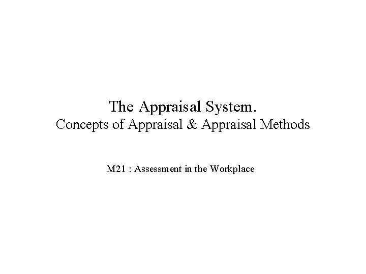 The Appraisal System. Concepts of Appraisal & Appraisal Methods M 21 : Assessment in