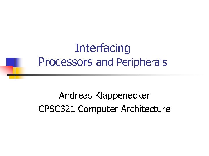 Interfacing Processors and Peripherals Andreas Klappenecker CPSC 321 Computer Architecture 