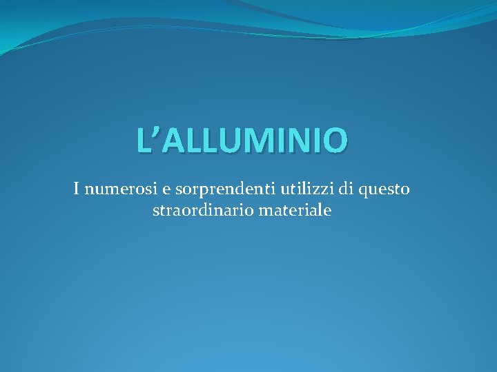 L’ALLUMINIO I numerosi e sorprendenti utilizzi di questo straordinario materiale 