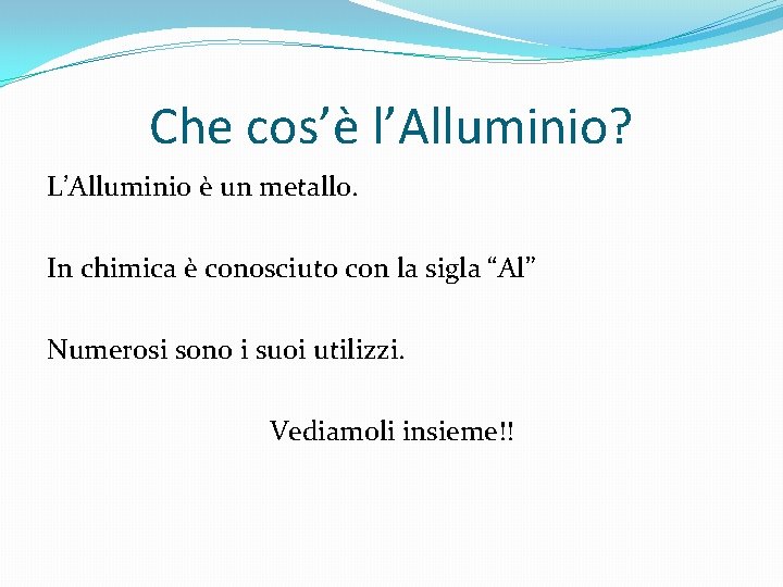 Che cos’è l’Alluminio? L’Alluminio è un metallo. In chimica è conosciuto con la sigla