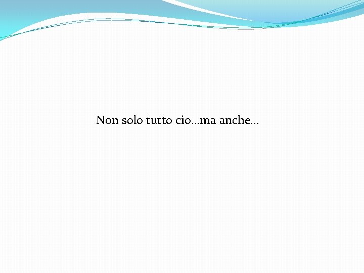 Non solo tutto cio…ma anche… 