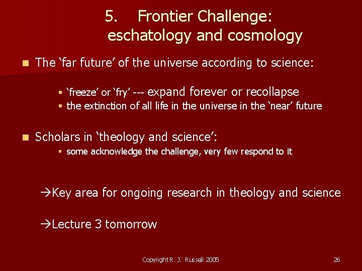 5. Frontier Challenge: eschatology and cosmology n The ‘far future’ of the universe according