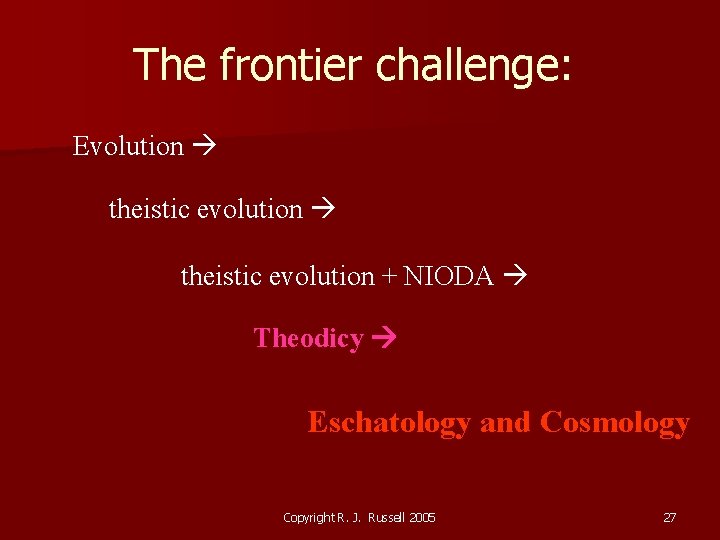 The frontier challenge: Evolution theistic evolution + NIODA Theodicy Eschatology and Cosmology Copyright R.
