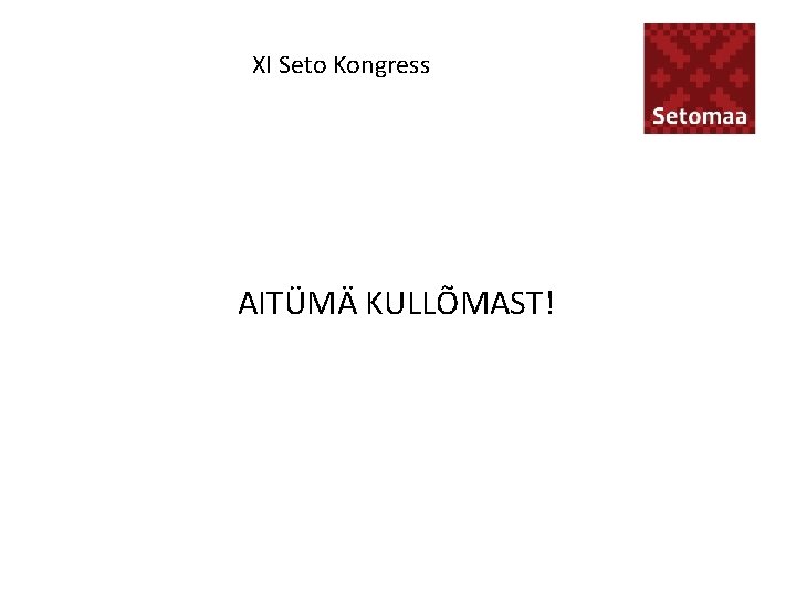 XI Seto Kongress AITÜMÄ KULLÕMAST! 