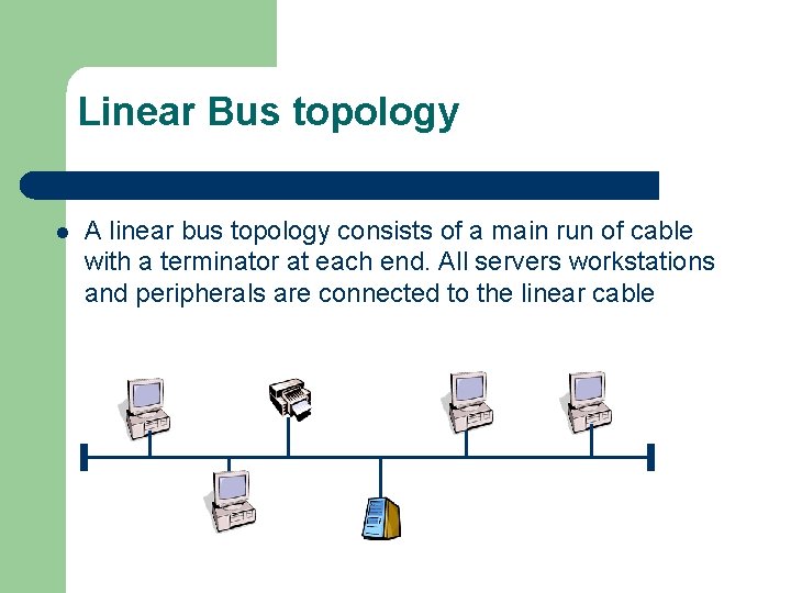 Linear Bus topology l A linear bus topology consists of a main run of