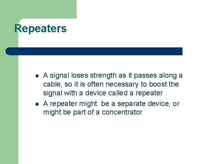Repeaters l l A signal loses strength as it passes along a cable, so