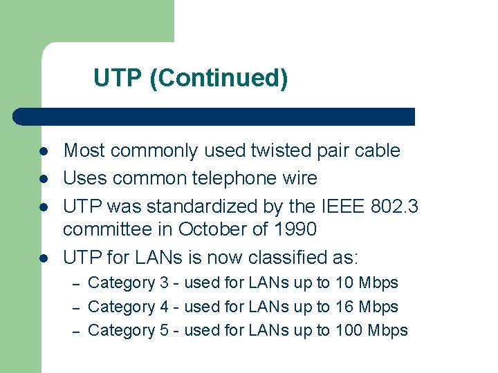 UTP (Continued) l l Most commonly used twisted pair cable Uses common telephone wire
