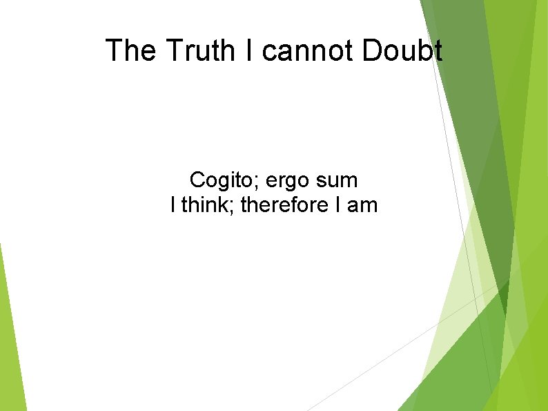 The Truth I cannot Doubt Cogito; ergo sum I think; therefore I am 