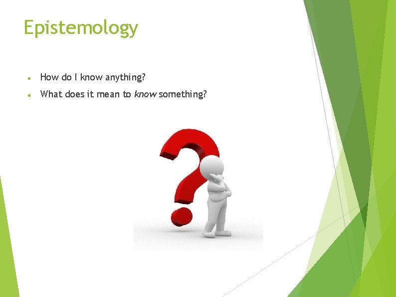 Epistemology How do I know anything? What does it mean to know something? 