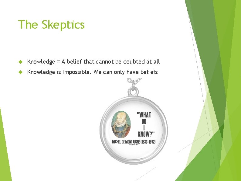 The Skeptics Knowledge = A belief that cannot be doubted at all Knowledge is