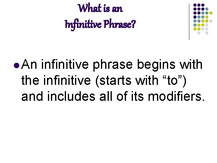 What is an Infinitive Phrase? l An infinitive phrase begins with the infinitive (starts