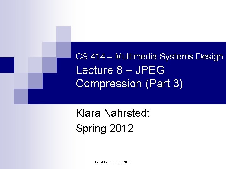 CS 414 – Multimedia Systems Design Lecture 8 – JPEG Compression (Part 3) Klara
