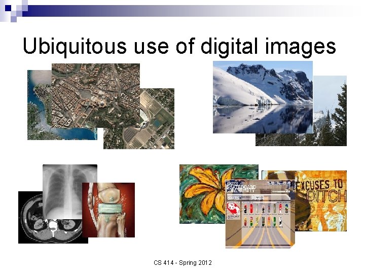 Ubiquitous use of digital images CS 414 - Spring 2012 