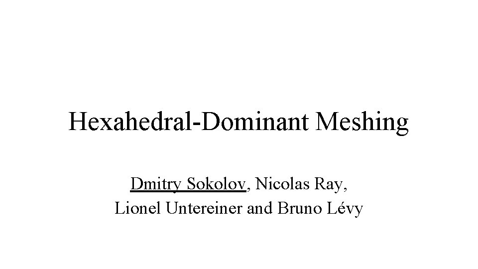 Hexahedral-Dominant Meshing Dmitry Sokolov, Nicolas Ray, Lionel Untereiner and Bruno Lévy 