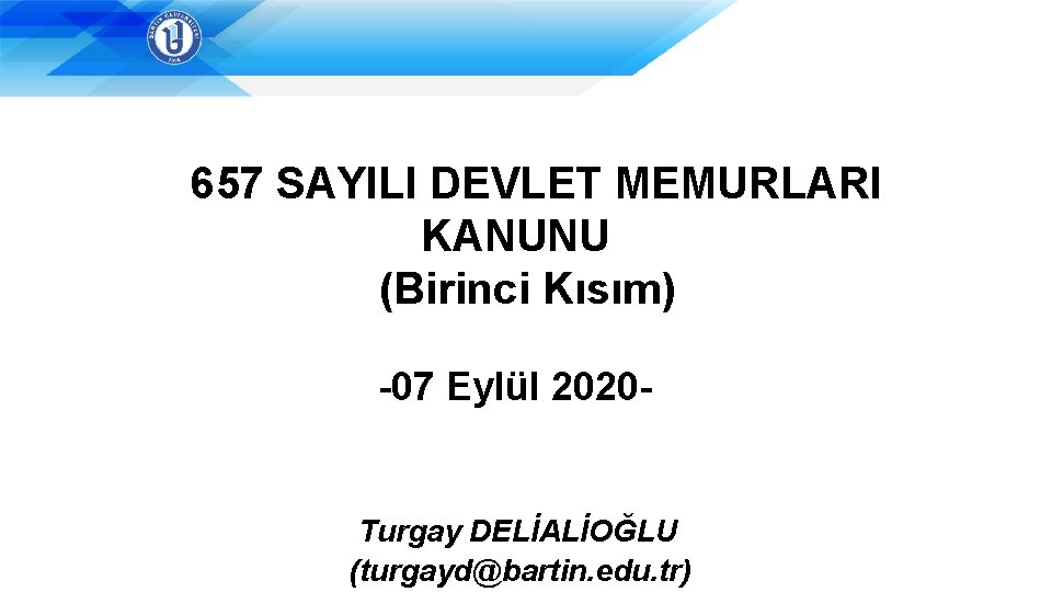 657 SAYILI DEVLET MEMURLARI KANUNU (Birinci Kısım) -07 Eylül 2020 - Turgay DELİALİOĞLU (turgayd@bartin.