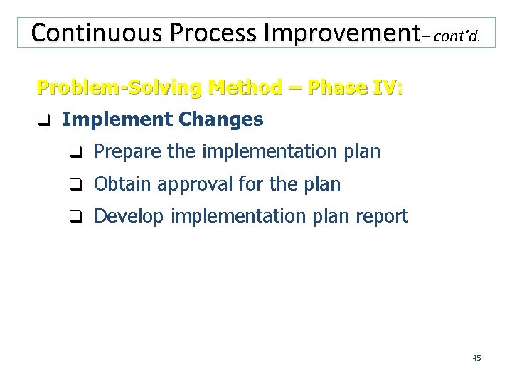 Continuous Process Improvement– cont’d. Problem-Solving Method – Phase IV: q Implement Changes q Prepare
