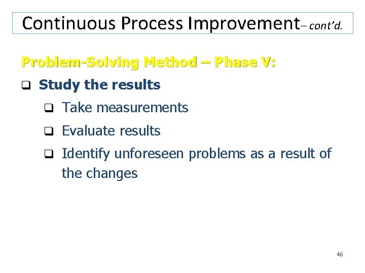 Continuous Process Improvement– cont’d. Problem-Solving Method – Phase V: q Study the results q