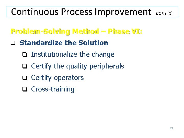 Continuous Process Improvement– cont’d. Problem-Solving Method – Phase VI: q Standardize the Solution q