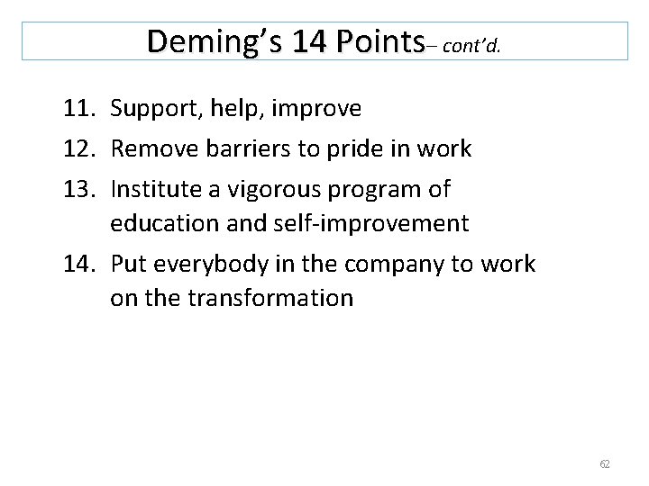 Deming’s 14 Points– cont’d. 11. Support, help, improve 12. Remove barriers to pride in