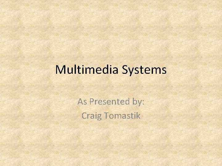 Multimedia Systems As Presented by: Craig Tomastik 