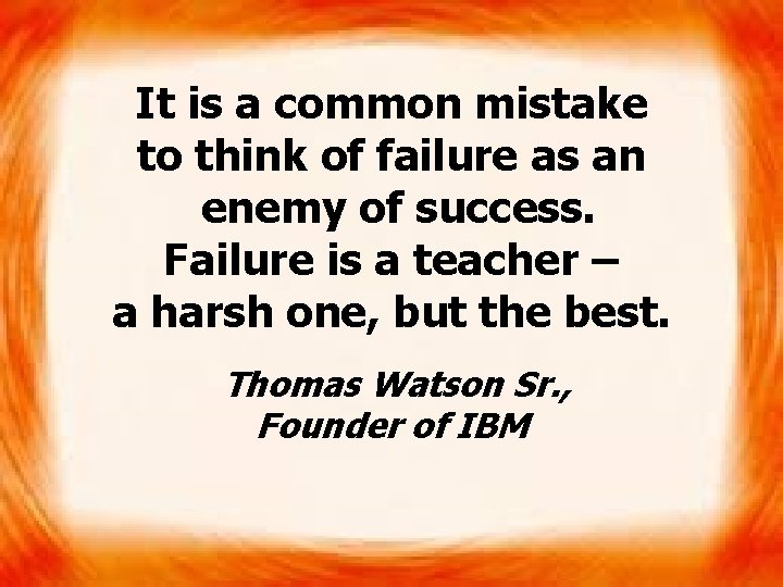It is a common mistake to think of failure as an enemy of success.