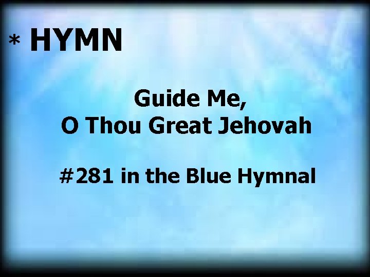 * HYMN Guide Me, O Thou Great Jehovah #281 in the Blue Hymnal 