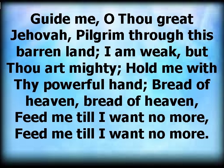 Guide me, O Thou great Jehovah, Pilgrim through this barren land; I am weak,