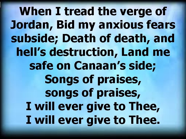 When I tread the verge of Jordan, Bid my anxious fears subside; Death of