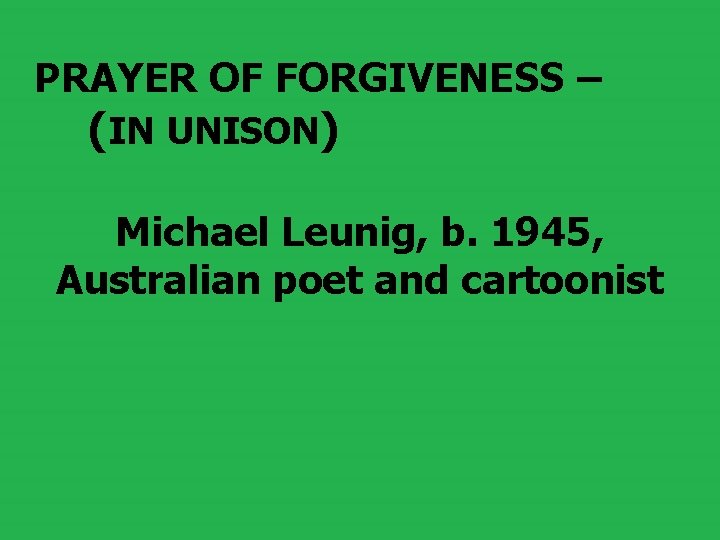 PRAYER OF FORGIVENESS – (IN UNISON) Michael Leunig, b. 1945, Australian poet and cartoonist